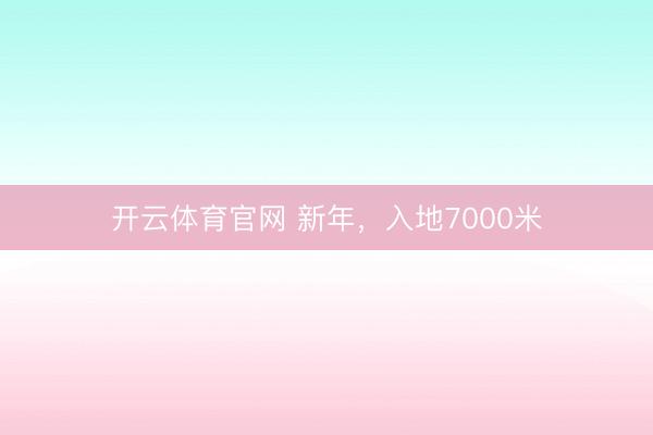 开云体育官网 新年，入地7000米