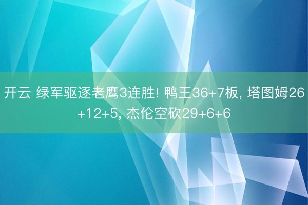 开云 绿军驱逐老鹰3连胜! 鸭王36+7板， 塔图姆26+12+5， 杰伦空砍29+6+6