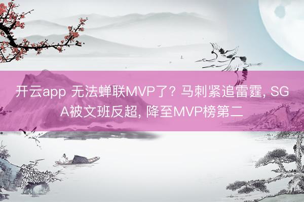 开云app 无法蝉联MVP了? 马刺紧追雷霆， SGA被文班反超， 降至MVP榜第二