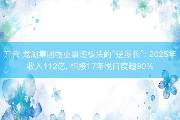 开云 龙湖集团物业事迹板块的“逆滋长”: 2025年收入112亿， 相接17年悦目度超90%