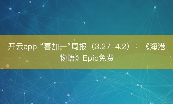 开云app “喜加一”周报（3.27-4.2）：《海港物语》Epic免费