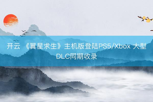 开云 《翼星求生》主机版登陆PS5/Xbox 大型DLC同期收录