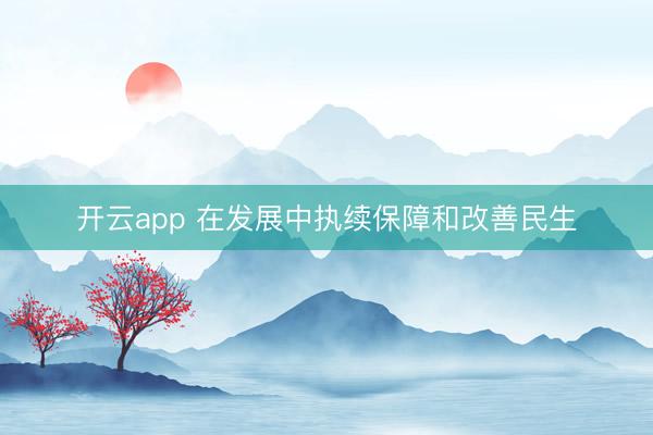 开云app 在发展中执续保障和改善民生