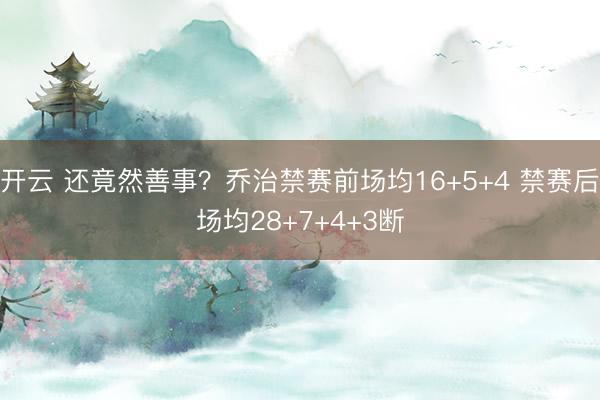 开云 还竟然善事？乔治禁赛前场均16+5+4 禁赛后场均28+7+4+3断