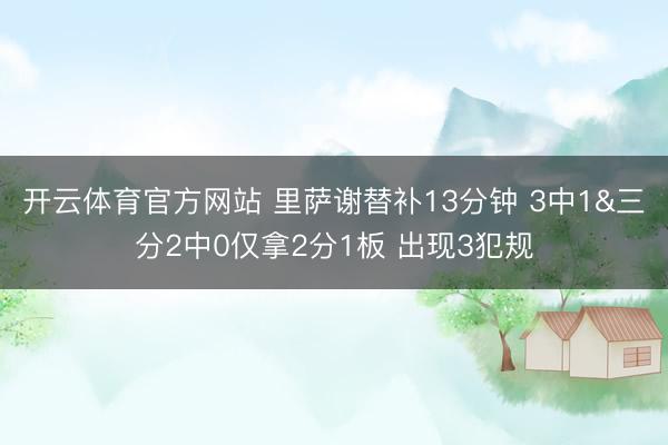 开云体育官方网站 里萨谢替补13分钟 3中1&三分2中0仅拿2分1板 出现3犯规