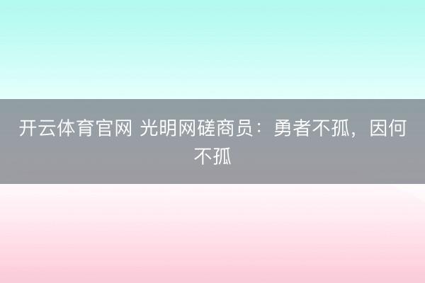 开云体育官网 光明网磋商员：勇者不孤，因何不孤
