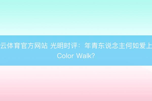 开云体育官方网站 光明时评：年青东说念主何如爱上了Color Walk？