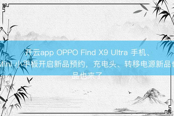 开云app OPPO Find X9 Ultra 手机、Pad Mini 小平板开启新品预约，充电头、转移电源新品也来了