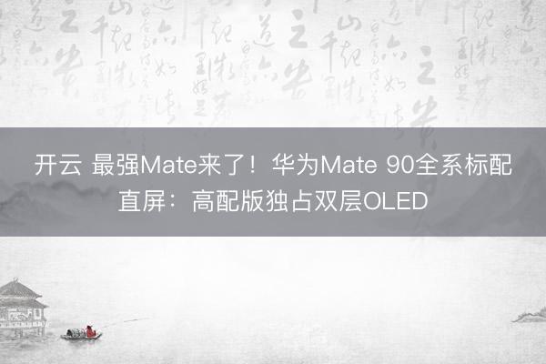 开云 最强Mate来了！华为Mate 90全系标配直屏：高配版独占双层OLED