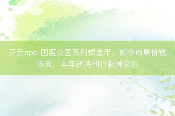 开云app 国度公园系列悼念币,如今市集价钱惨淡,本年还将刊行新悼念币