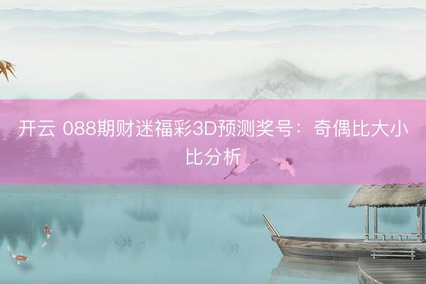 开云 088期财迷福彩3D预测奖号:奇偶比大小比分析
