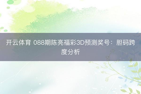 开云体育 088期陈亮福彩3D预测奖号：胆码跨度分析