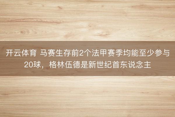开云体育 马赛生存前2个法甲赛季均能至少参与20球，格林伍德是新世纪首东说念主