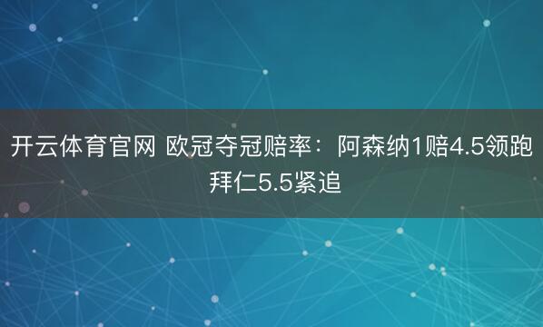 开云体育官网 欧冠夺冠赔率：阿森纳1赔4.5领跑 拜仁5.5紧追