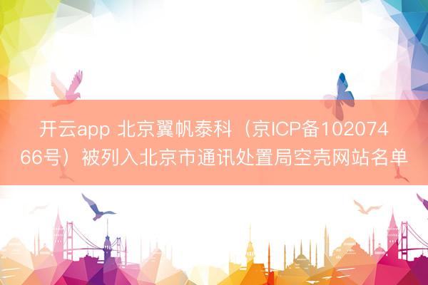 开云app 北京翼帆泰科(京ICP备10207466号)被列入北京市通讯处置局空壳网站名单
