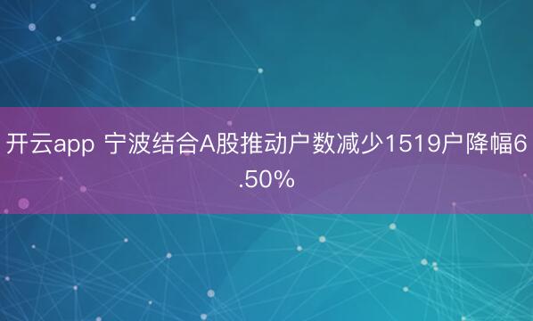 开云app 宁波结合A股推动户数减少1519户降幅6.50%
