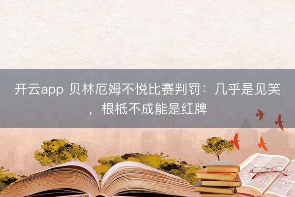 开云app 贝林厄姆不悦比赛判罚：几乎是见笑，根柢不成能是红牌
