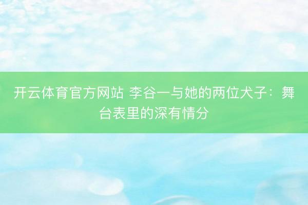 开云体育官方网站 李谷一与她的两位犬子:舞台表里的深有情分