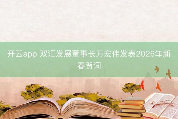 开云app 双汇发展董事长万宏伟发表2026年新春贺词