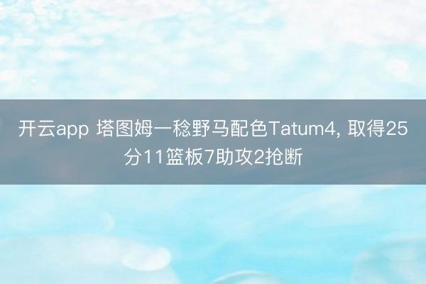 开云app 塔图姆一稔野马配色Tatum4， 取得25分11篮板7助攻2抢断