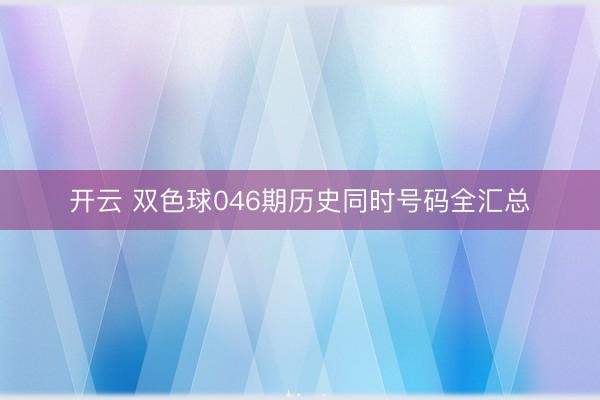 开云 双色球046期历史同时号码全汇总