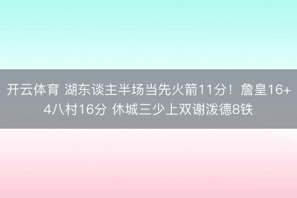 开云体育 湖东谈主半场当先火箭11分！詹皇16+4八村16分 休城三少上双谢泼德8铁