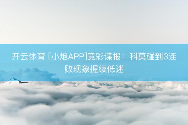 开云体育 [小炮APP]竞彩谍报：科莫碰到3连败现象握续低迷
