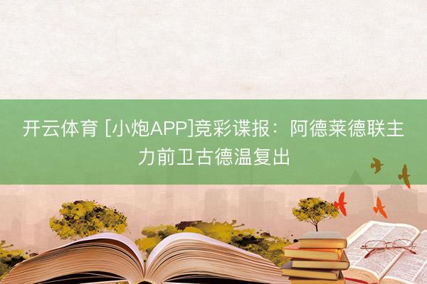 开云体育 [小炮APP]竞彩谍报：阿德莱德联主力前卫古德温复出