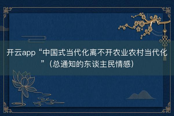 开云app “中国式当代化离不开农业农村当代化”（总通知的东谈主民情感）