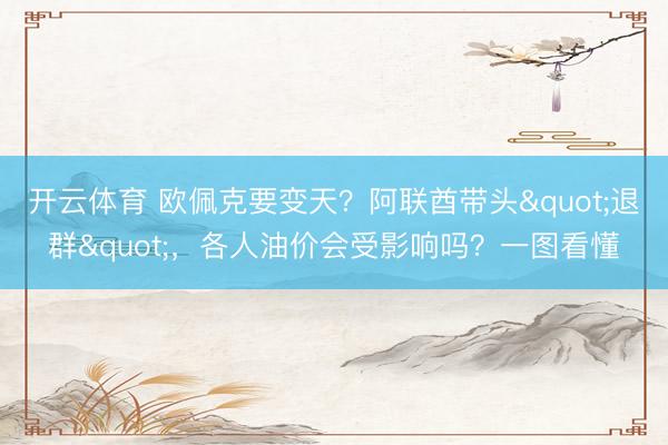 开云体育 欧佩克要变天？阿联酋带头"退群"，<a href=