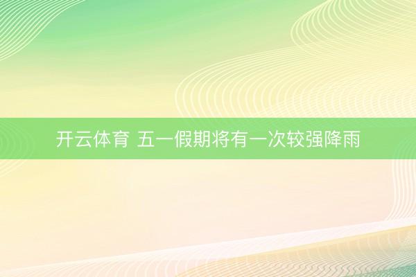 开云体育 五一假期将有一次较强降雨