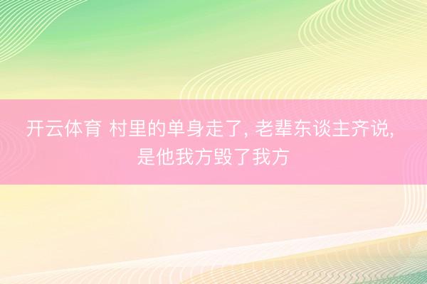 开云体育 村里的单身走了， 老辈东谈主齐说， 是他我方毁了我方