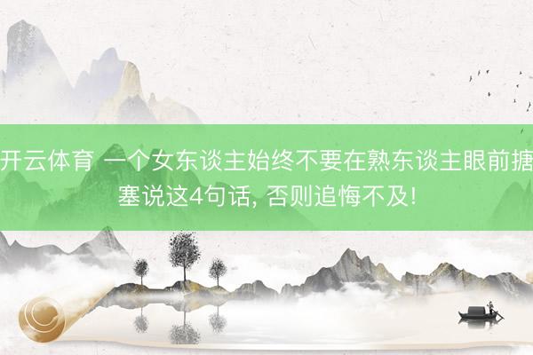 开云体育 一个女东谈主始终不要在熟东谈主眼前搪塞说这4句话， 否则追悔不及!