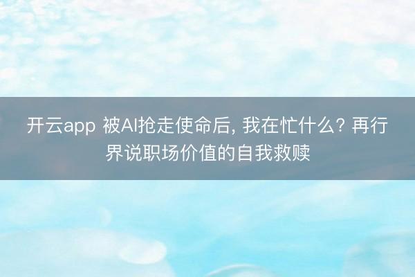 开云app 被AI抢走使命后， 我在忙什么? 再行界说职场价值的自我救赎