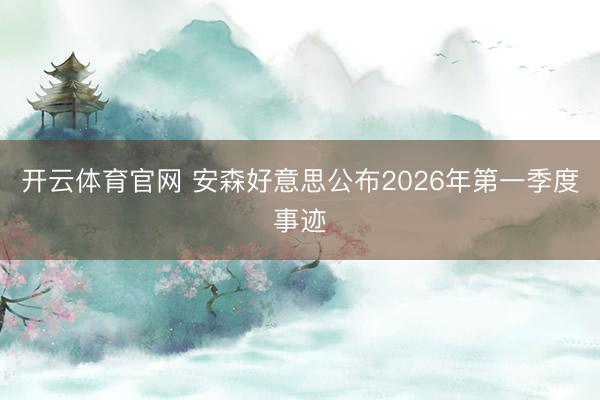 开云体育官网 安森好意思公布2026年第一季度事迹