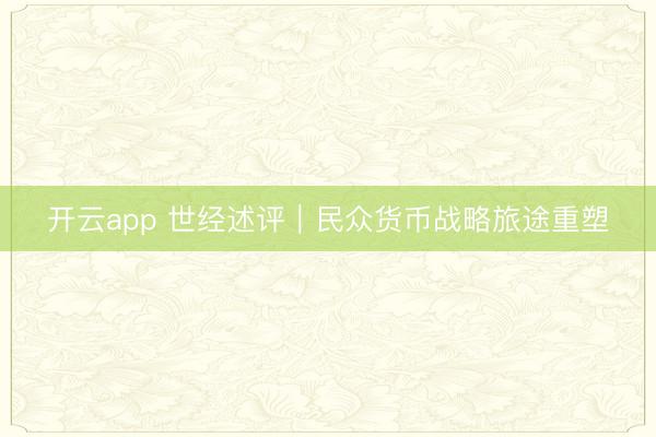 开云app 世经述评｜民众货币战略旅途重塑