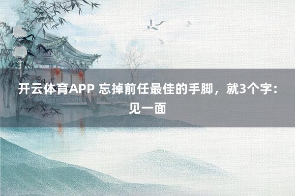 开云体育APP 忘掉前任最佳的手脚，就3个字：见一面