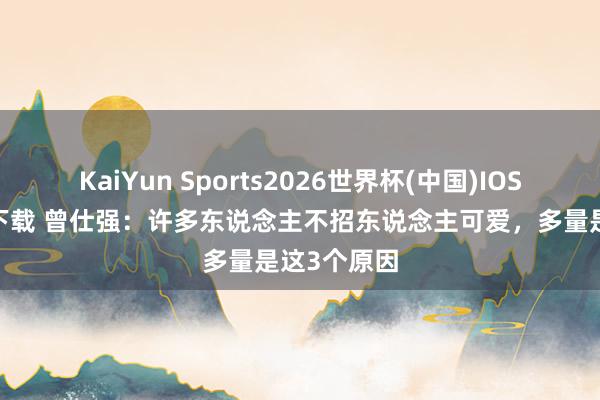 KaiYun Sports2026世界杯(中国)IOS/安卓官方下载 曾仕强：许多东说念主不招东说念主可爱，多量是这3个原因