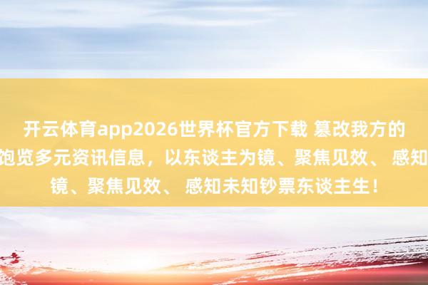 开云体育app2026世界杯官方下载 篡改我方的5条东谈主生定律， 饱览多元资讯信息，以东谈主为镜、聚焦见效、 感知未知钞票东谈主生！