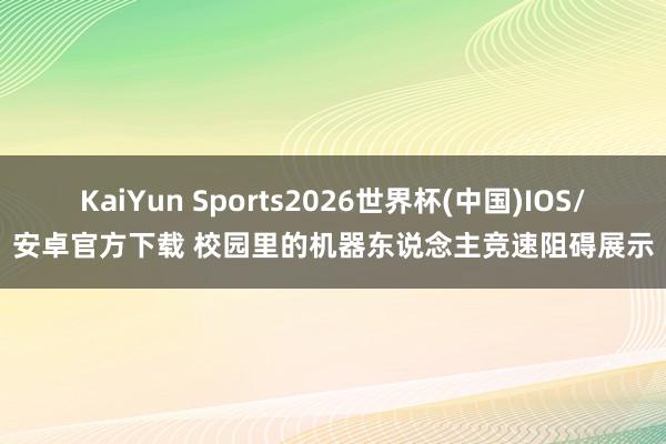 KaiYun Sports2026世界杯(中国)IOS/安卓官方下载 校园里的机器东说念主竞速阻碍展示