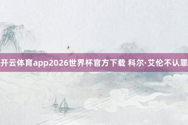 开云体育app2026世界杯官方下载 科尔·艾伦不认罪