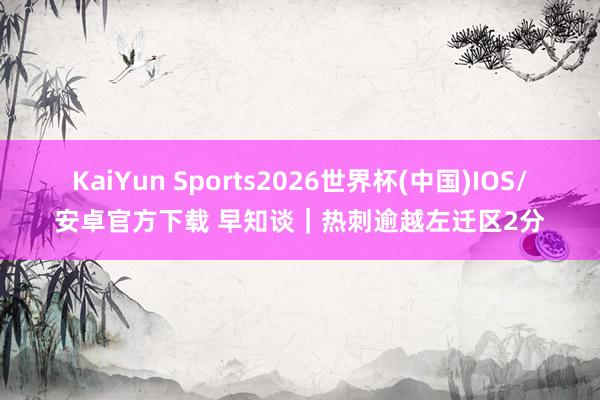 KaiYun Sports2026世界杯(中国)IOS/安卓官方下载 早知谈｜热刺逾越左迁区2分