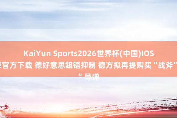 KaiYun Sports2026世界杯(中国)IOS/安卓官方下载 德好意思鉏铻抑制 德方拟再提购买“战斧”导弹