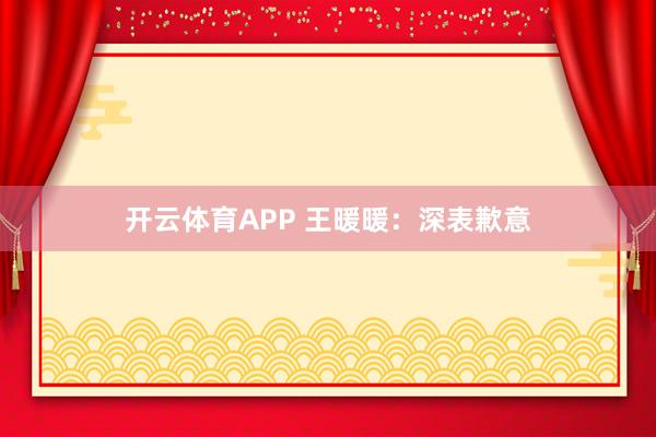 开云体育APP 王暖暖：深表歉意