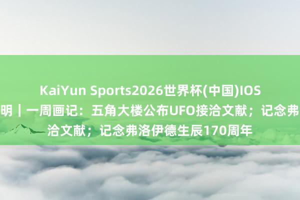 KaiYun Sports2026世界杯(中国)IOS/安卓官方下载 李公明｜一周画记：五角大楼公布UFO接洽文献；记念弗洛伊德生辰170周年