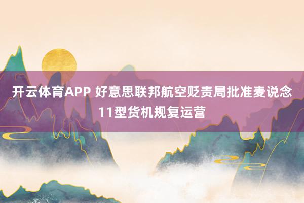 开云体育APP 好意思联邦航空贬责局批准麦说念11型货机规复运营