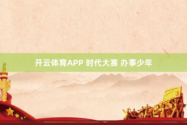开云体育APP 时代大赛 办事少年