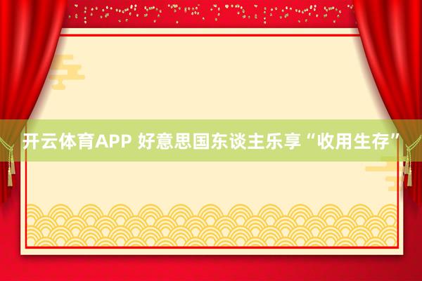 开云体育APP 好意思国东谈主乐享“收用生存”