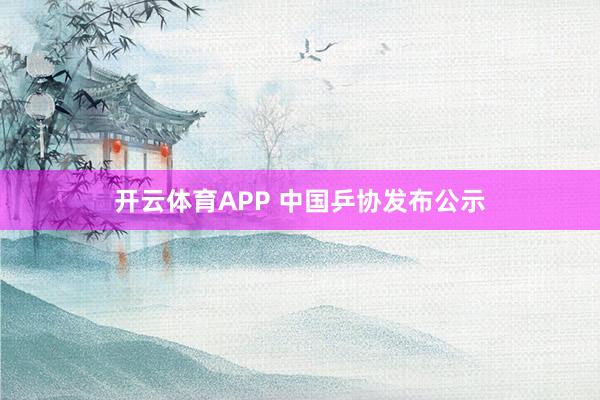 开云体育APP 中国乒协发布公示