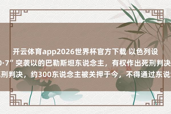 开云体育app2026世界杯官方下载 以色列设十分军事法庭审理“10·7”突袭以的巴勒斯坦东说念主，有权作出死刑判决，约300东说念主被关押于今，不得通过东说念主员交换契约获释